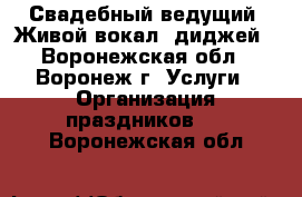 Свадебный ведущий. Живой вокал, диджей - Воронежская обл., Воронеж г. Услуги » Организация праздников   . Воронежская обл.